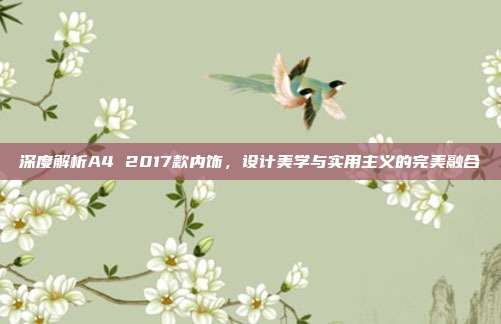 深度解析A4 2017款内饰，设计美学与实用主义的完美融合