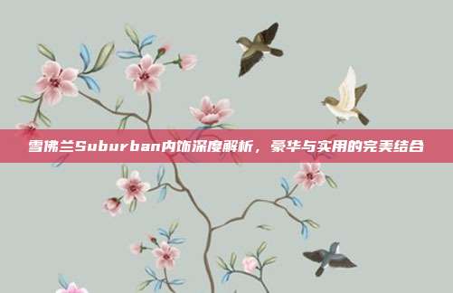 雪佛兰Suburban内饰深度解析，豪华与实用的完美结合