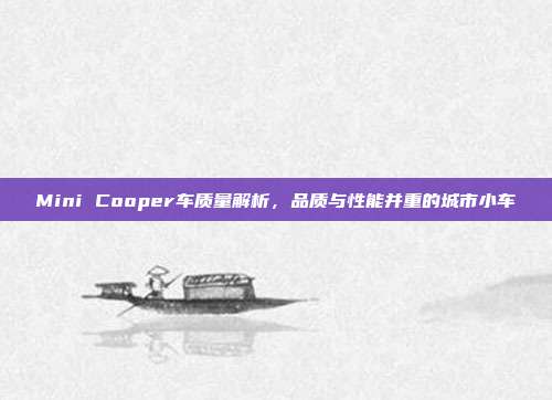 Mini Cooper车质量解析，品质与性能并重的城市小车