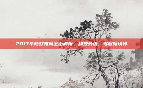 2017年新款雅阁全面解析，科技升级，驾驭新境界