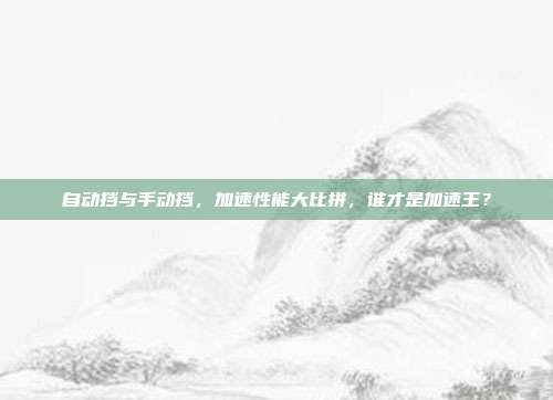 自动挡与手动挡，加速性能大比拼，谁才是加速王？