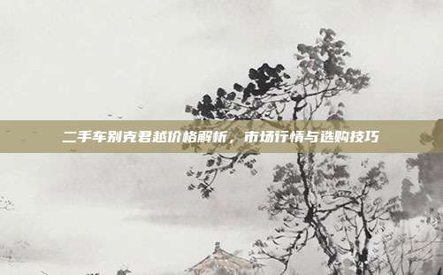 二手车别克君越价格解析，市场行情与选购技巧