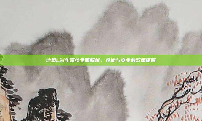 途观L刹车系统全面解析，性能与安全的双重保障