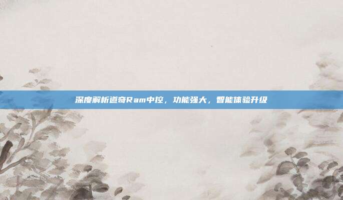 深度解析道奇Ram中控，功能强大，智能体验升级