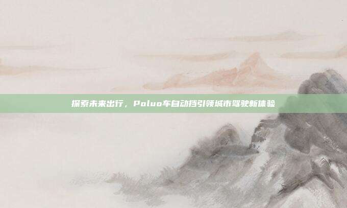 探索未来出行，Poluo车自动挡引领城市驾驶新体验