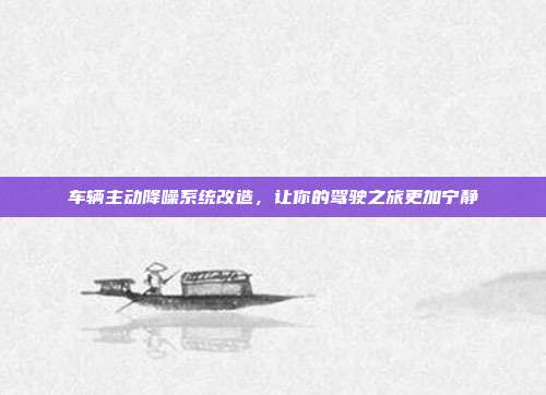 车辆主动降噪系统改造，让你的驾驶之旅更加宁静
