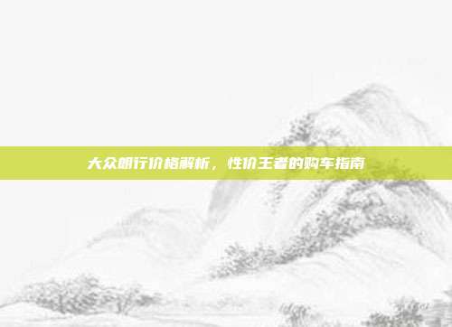 大众朗行价格解析，性价王者的购车指南