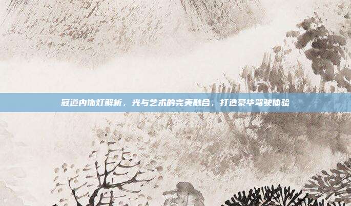 冠道内饰灯解析，光与艺术的完美融合，打造豪华驾驶体验