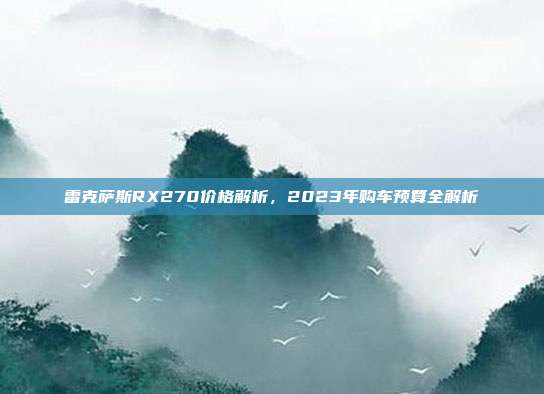 雷克萨斯RX270价格解析，2023年购车预算全解析