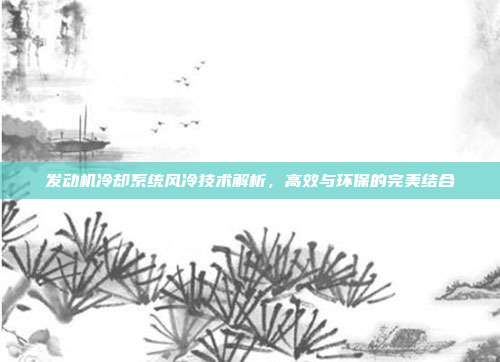 发动机冷却系统风冷技术解析，高效与环保的完美结合
