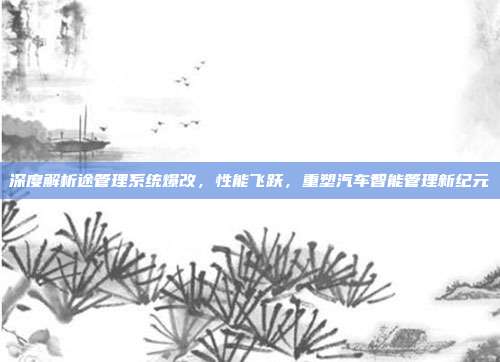 深度解析途管理系统爆改，性能飞跃，重塑汽车智能管理新纪元