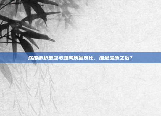 深度解析皇冠与雅阁质量对比，谁是品质之选？