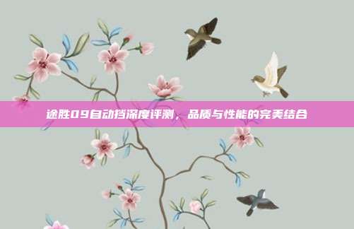 途胜09自动挡深度评测，品质与性能的完美结合