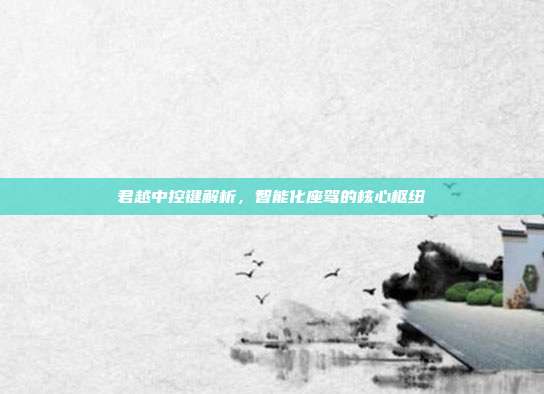 君越中控键解析，智能化座驾的核心枢纽