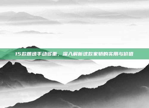 15款朗逸手动多重，深入解析这款家轿的实用与价值