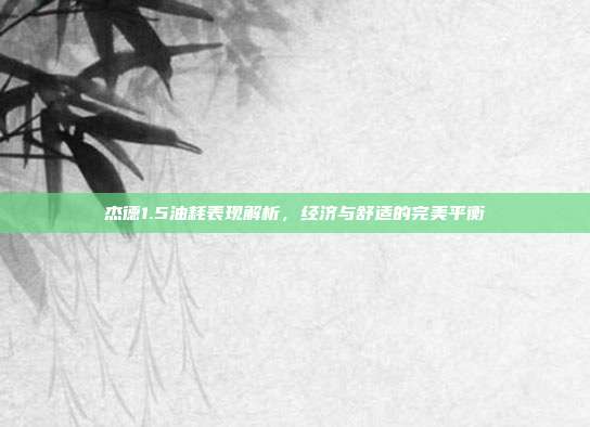 杰德1.5油耗表现解析，经济与舒适的完美平衡