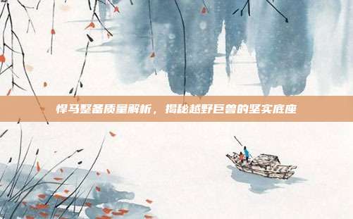 悍马整备质量解析，揭秘越野巨兽的坚实底座