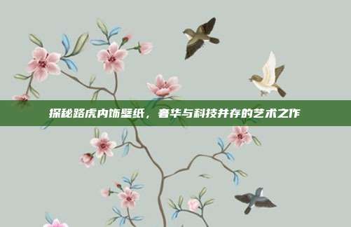 探秘路虎内饰壁纸，奢华与科技并存的艺术之作
