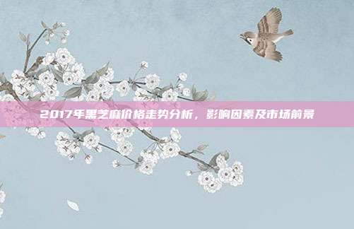 2017年黑芝麻价格走势分析，影响因素及市场前景