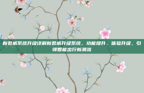 新君威系统升级详解新君威升级系统，功能提升、体验升级，引领智能出行新潮流