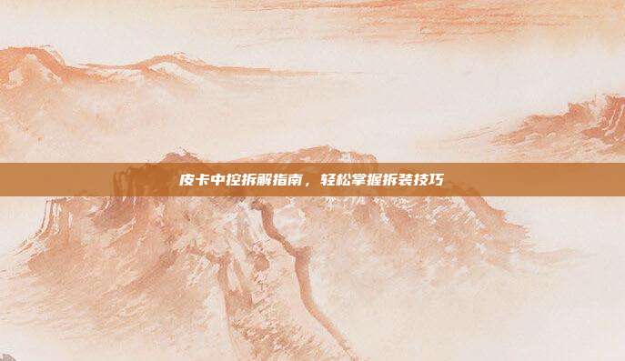 皮卡中控拆解指南，轻松掌握拆装技巧