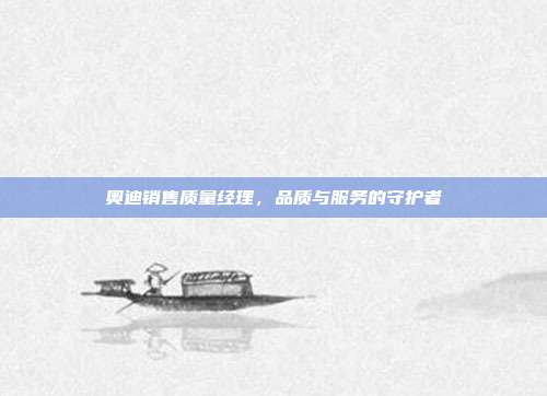 奥迪销售质量经理，品质与服务的守护者