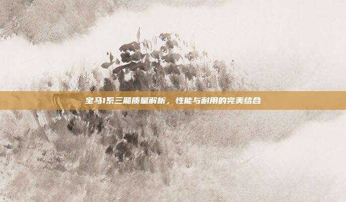 宝马1系三厢质量解析，性能与耐用的完美结合