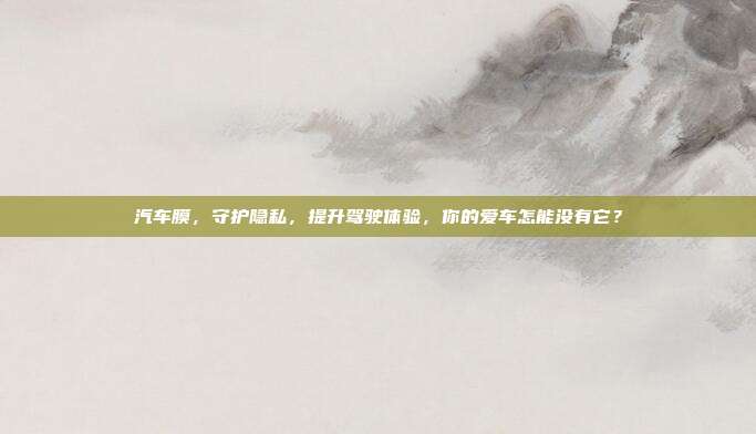 汽车膜，守护隐私，提升驾驶体验，你的爱车怎能没有它？