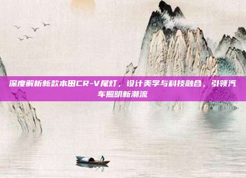 深度解析新款本田CR-V尾灯，设计美学与科技融合，引领汽车照明新潮流