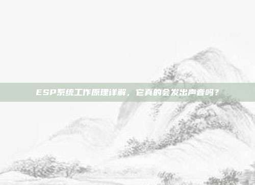 ESP系统工作原理详解，它真的会发出声音吗？