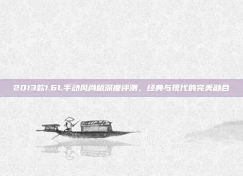 2013款1.6L手动风尚版深度评测，经典与现代的完美融合