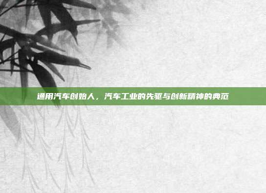 通用汽车创始人，汽车工业的先驱与创新精神的典范