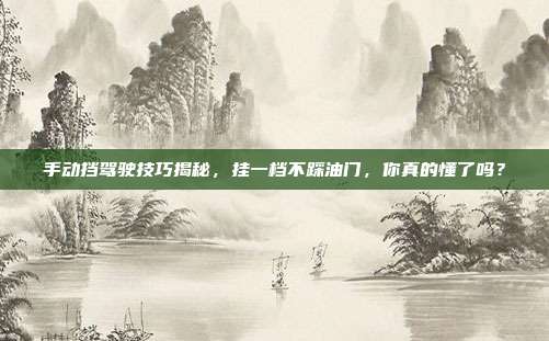 手动挡驾驶技巧揭秘，挂一档不踩油门，你真的懂了吗？