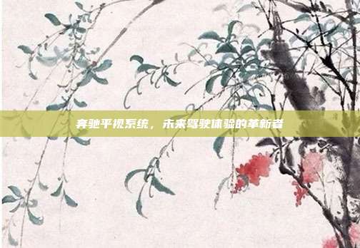 奔驰平视系统，未来驾驶体验的革新者