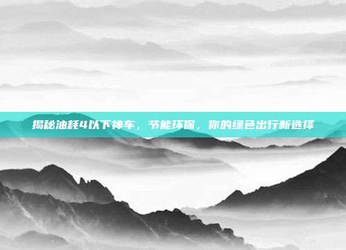 揭秘油耗4以下神车，节能环保，你的绿色出行新选择