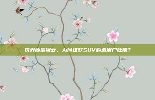 锐界质量疑云，为何这款SUV频遭用户吐槽？