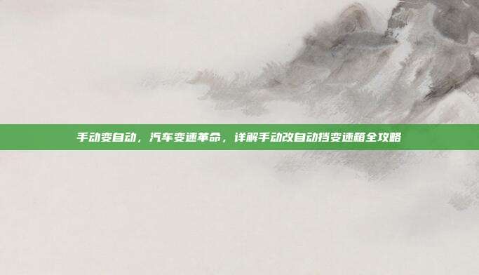 手动变自动，汽车变速革命，详解手动改自动挡变速箱全攻略