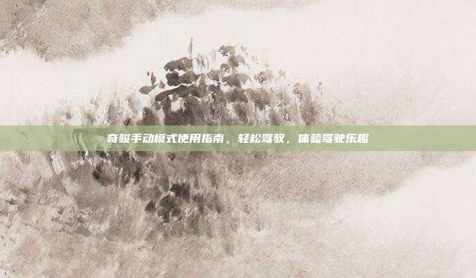 奇骏手动模式使用指南，轻松驾驭，体验驾驶乐趣