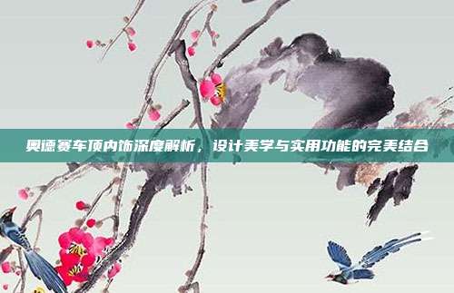 奥德赛车顶内饰深度解析，设计美学与实用功能的完美结合