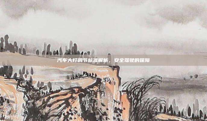 汽车大灯调节标准解析，安全驾驶的保障