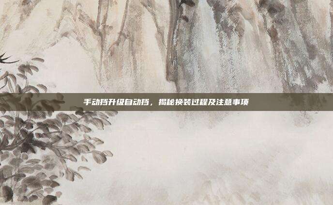 手动挡升级自动挡，揭秘换装过程及注意事项