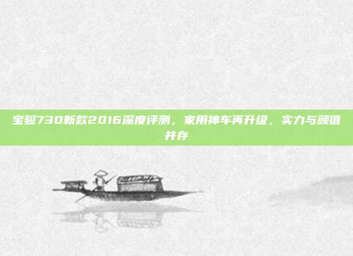 宝骏730新款2016深度评测，家用神车再升级，实力与颜值并存