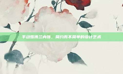 手动雪佛兰内饰，简约而不简单的设计艺术