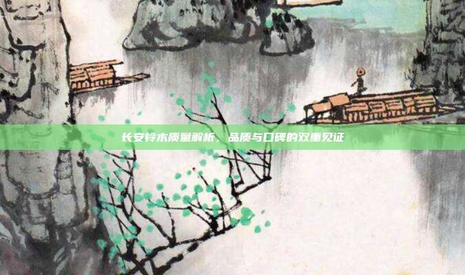 长安铃木质量解析，品质与口碑的双重见证