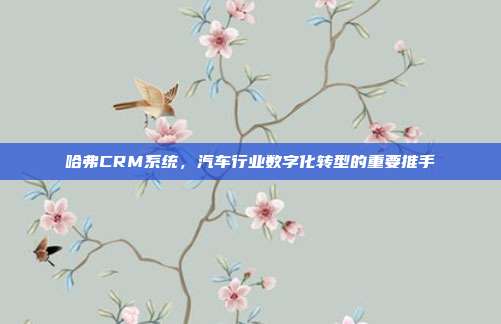 哈弗CRM系统，汽车行业数字化转型的重要推手