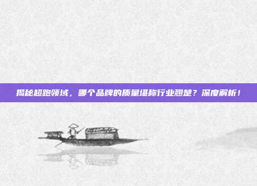 揭秘超跑领域，哪个品牌的质量堪称行业翘楚？深度解析！