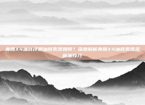 奔腾X4油耗评测油耗表现如何？深度解析奔腾X4油耗表现及省油技巧