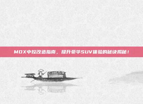 MDX中控改造指南，提升豪华SUV体验的秘诀揭秘！