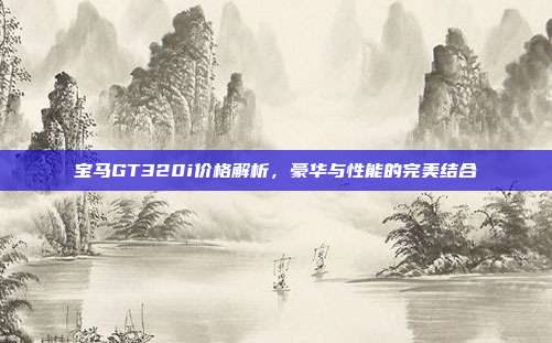 宝马GT320i价格解析，豪华与性能的完美结合