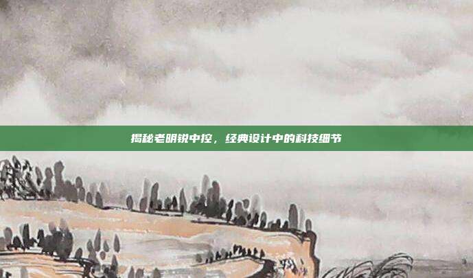 揭秘老明锐中控，经典设计中的科技细节